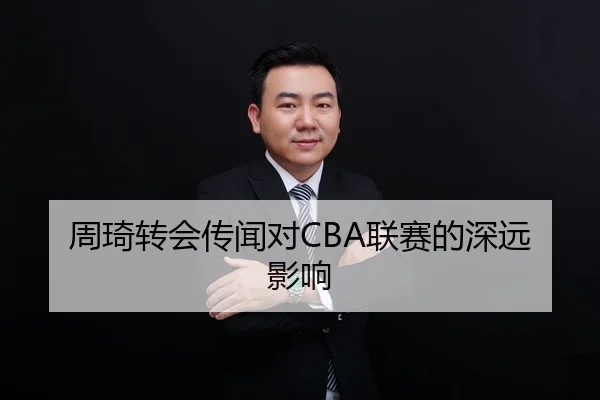 周琦转会传闻对CBA联赛的深远影响